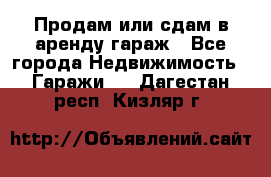 Продам или сдам в аренду гараж - Все города Недвижимость » Гаражи   . Дагестан респ.,Кизляр г.